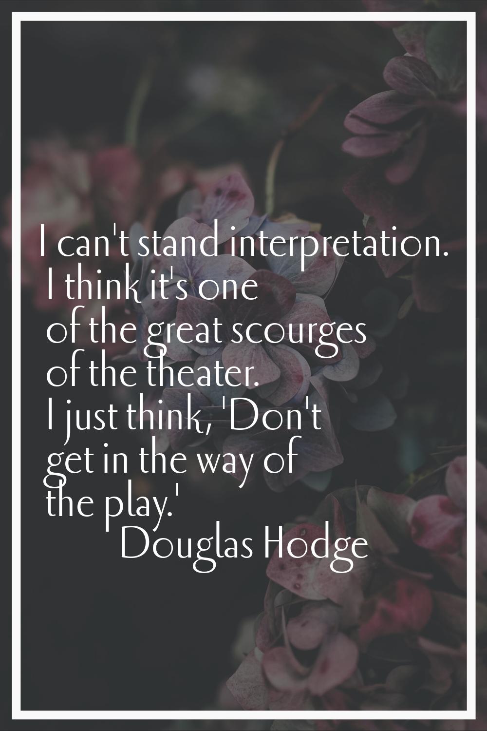 I can't stand interpretation. I think it's one of the great scourges of the theater. I just think, 