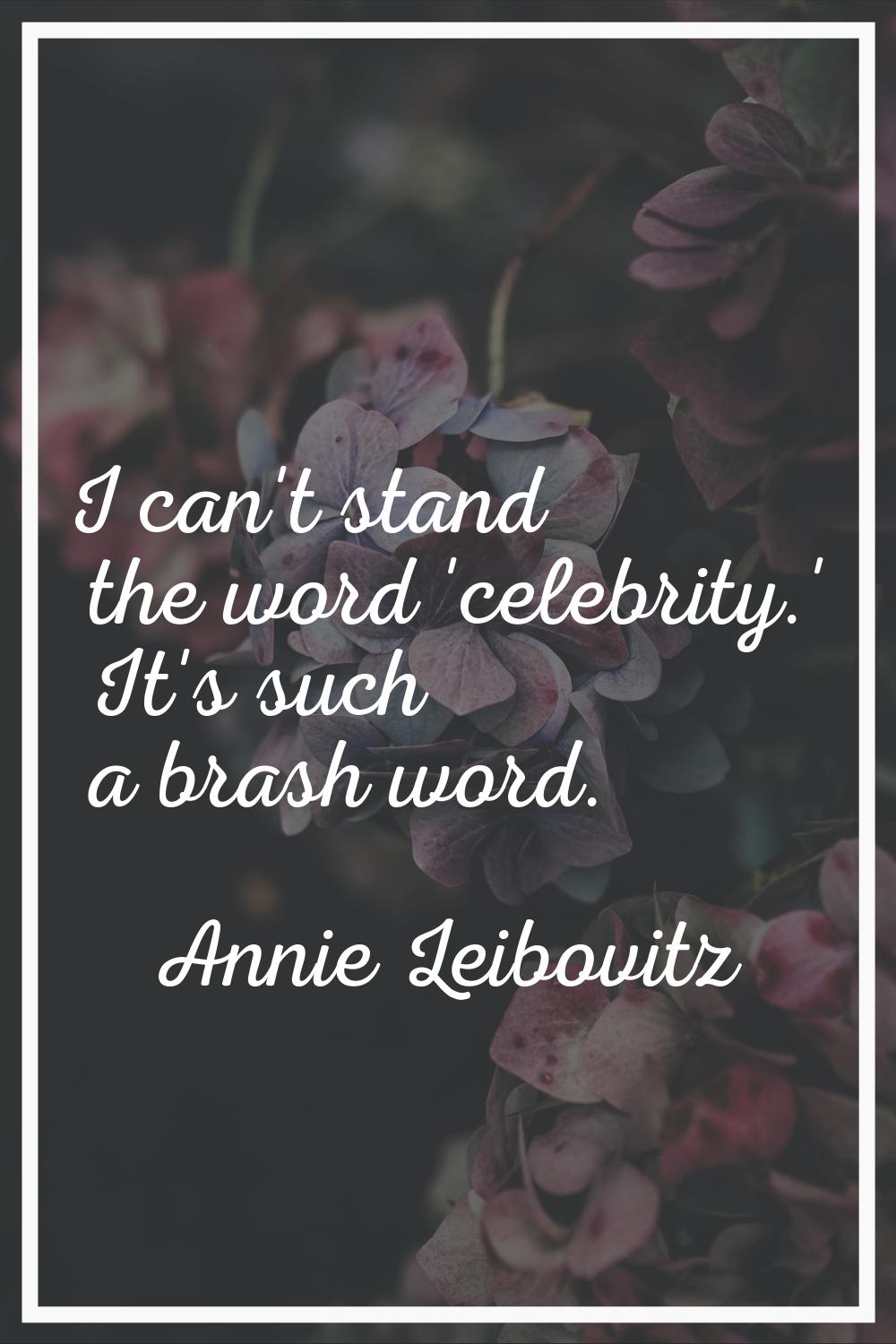 I can't stand the word 'celebrity.' It's such a brash word.