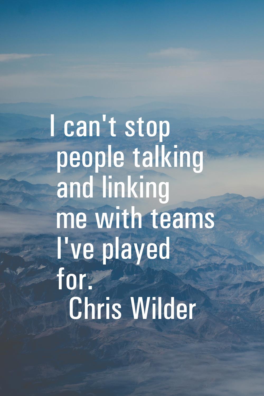 I can't stop people talking and linking me with teams I've played for.