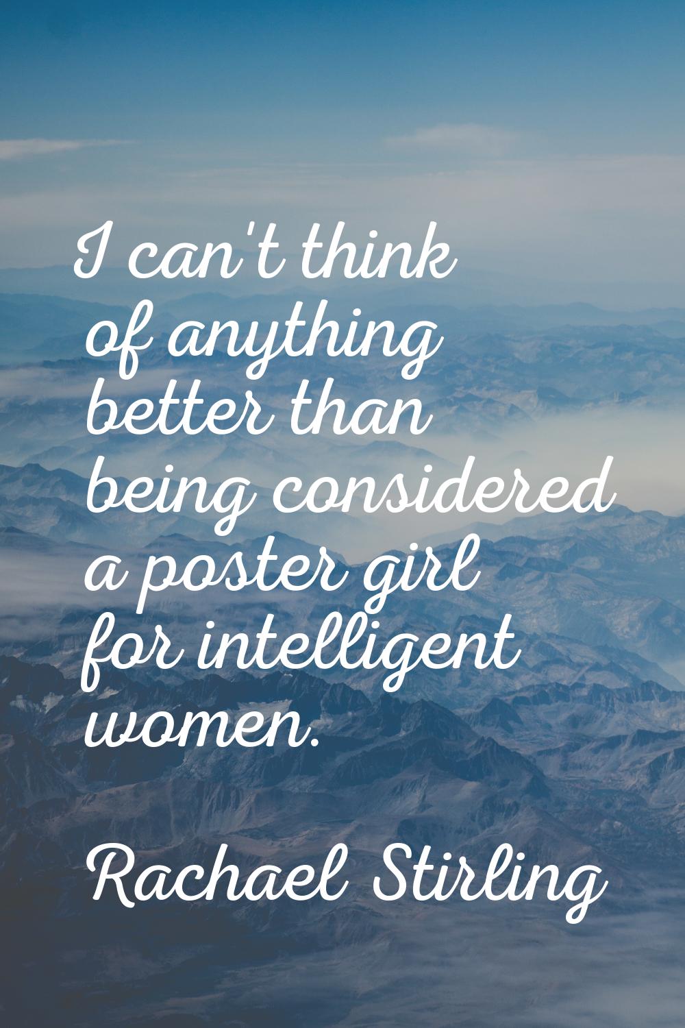 I can't think of anything better than being considered a poster girl for intelligent women.