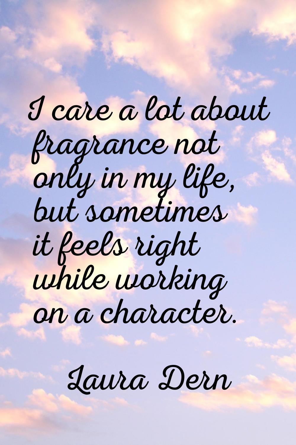 I care a lot about fragrance not only in my life, but sometimes it feels right while working on a c