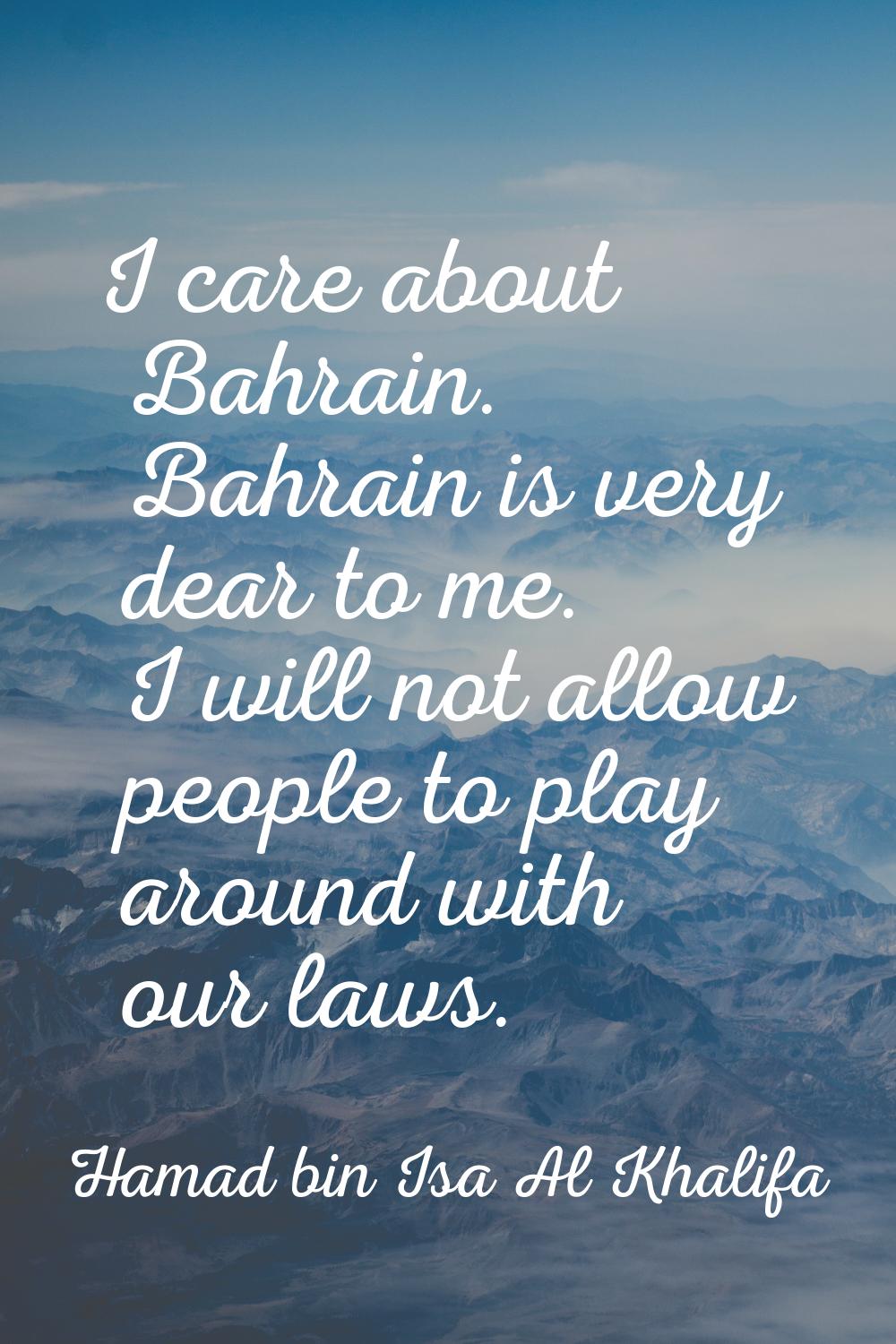 I care about Bahrain. Bahrain is very dear to me. I will not allow people to play around with our l