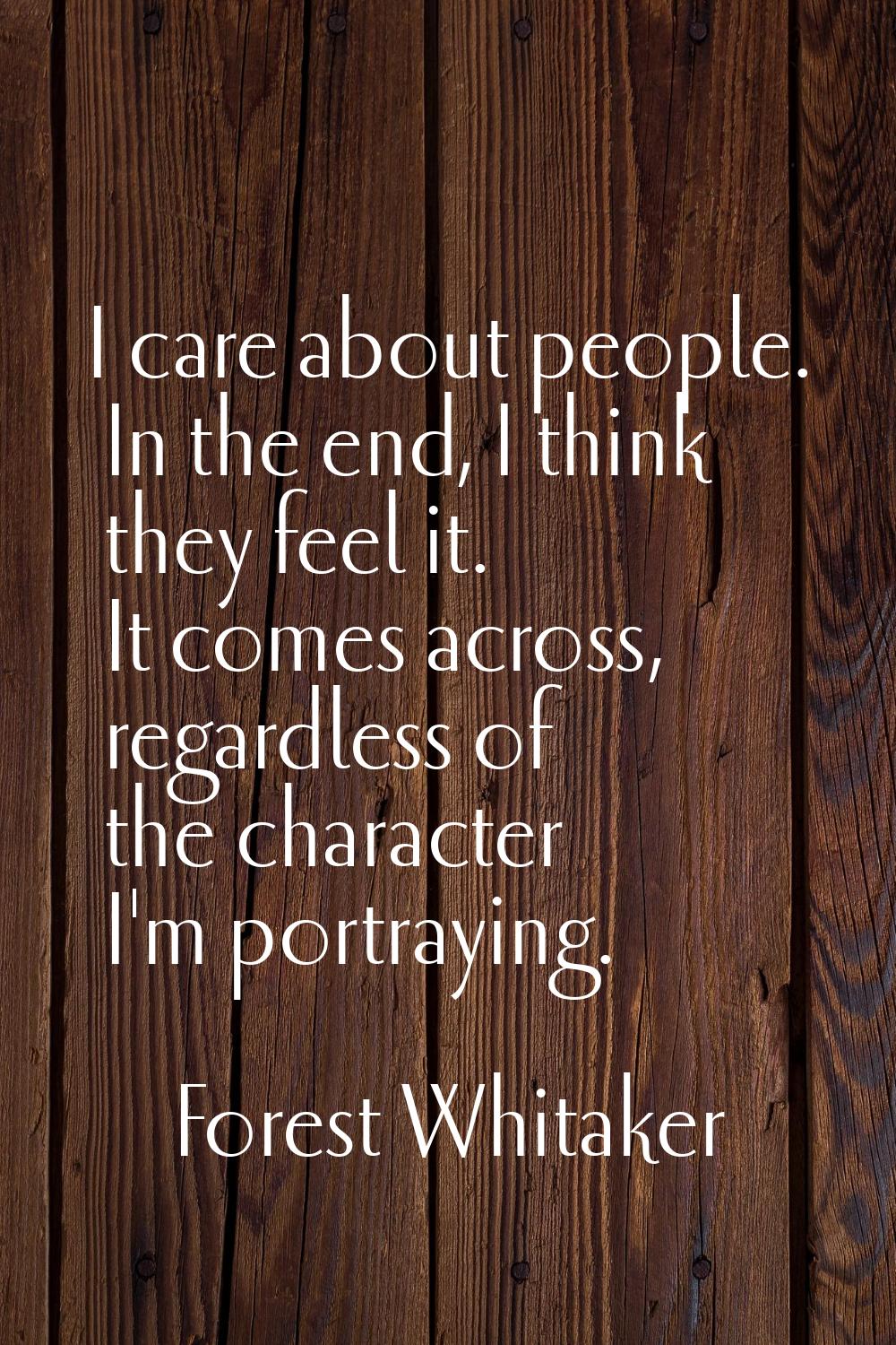 I care about people. In the end, I think they feel it. It comes across, regardless of the character