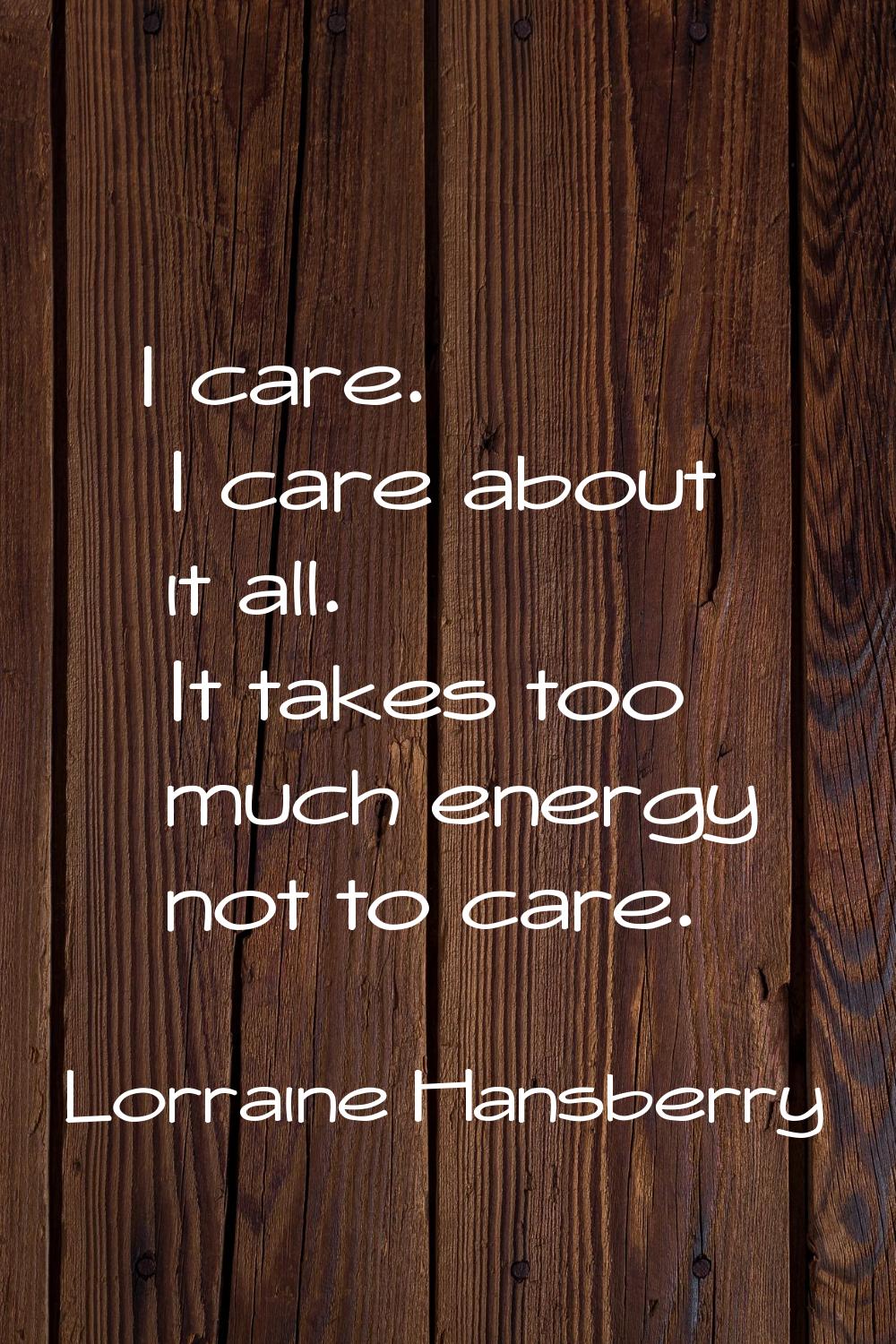I care. I care about it all. It takes too much energy not to care.