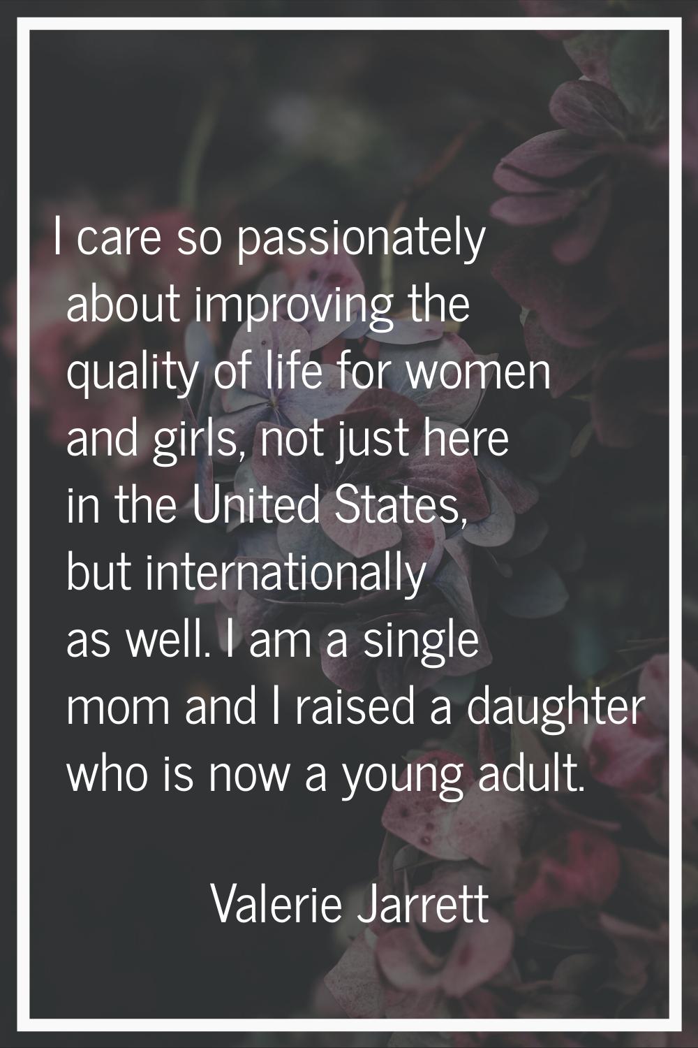 I care so passionately about improving the quality of life for women and girls, not just here in th