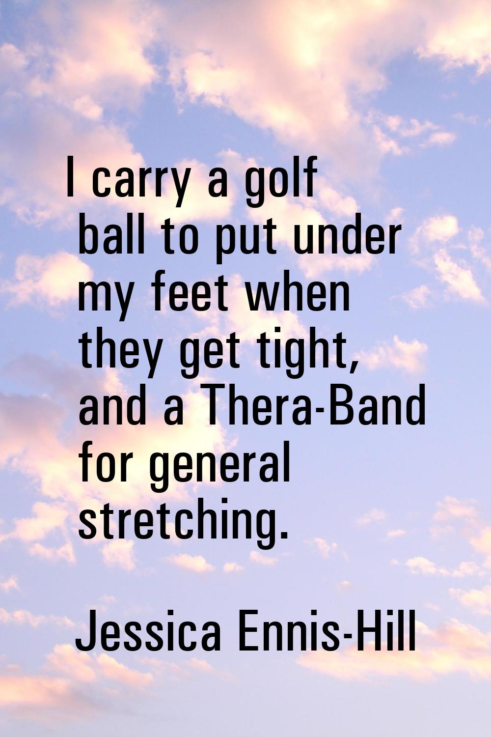 I carry a golf ball to put under my feet when they get tight, and a Thera-Band for general stretchi