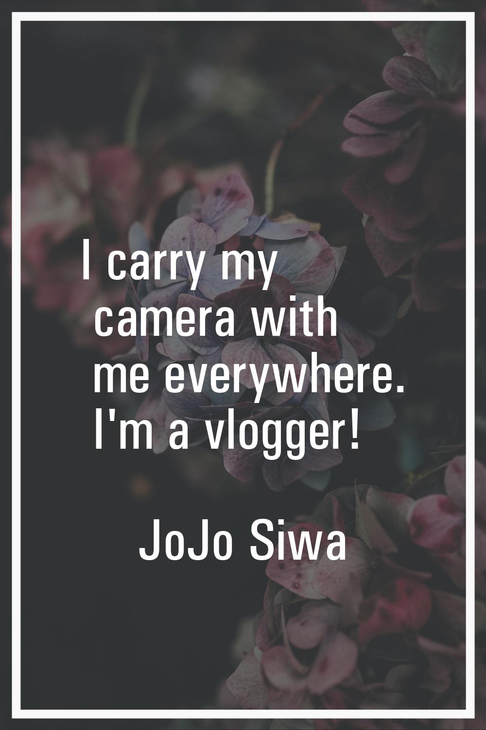I carry my camera with me everywhere. I'm a vlogger!