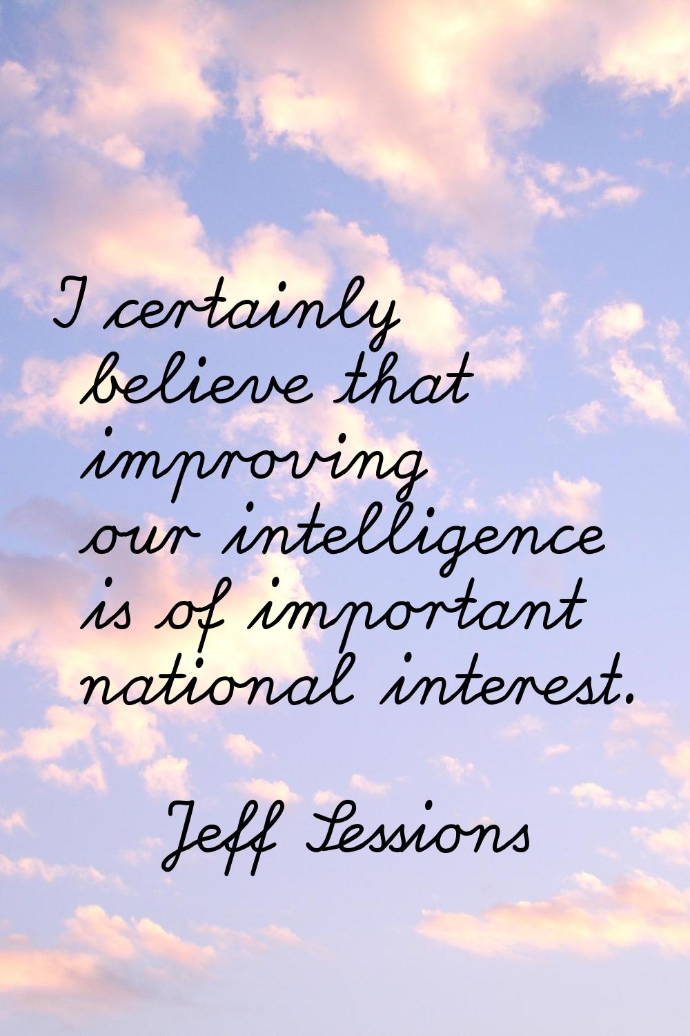 I certainly believe that improving our intelligence is of important national interest.