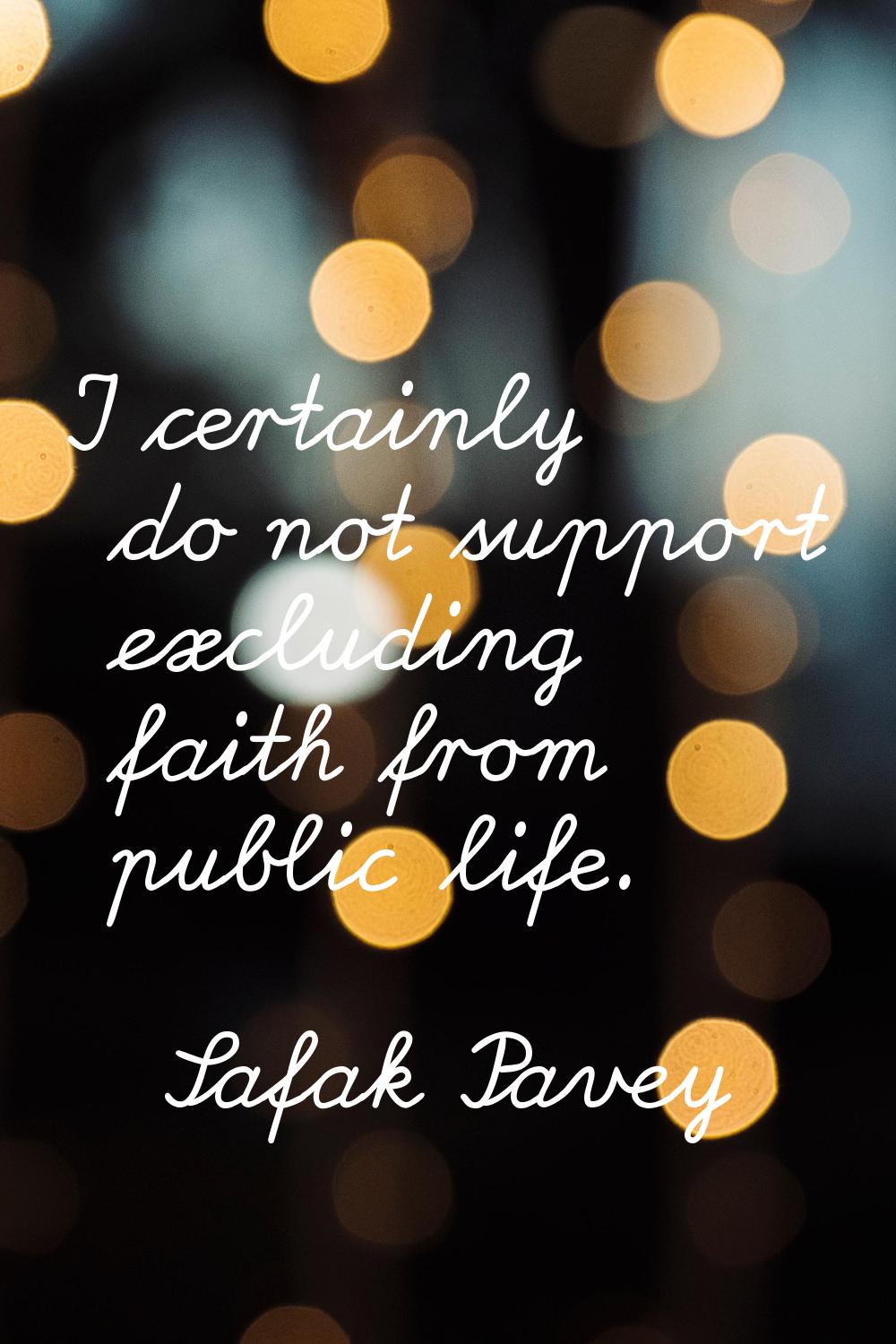 I certainly do not support excluding faith from public life.