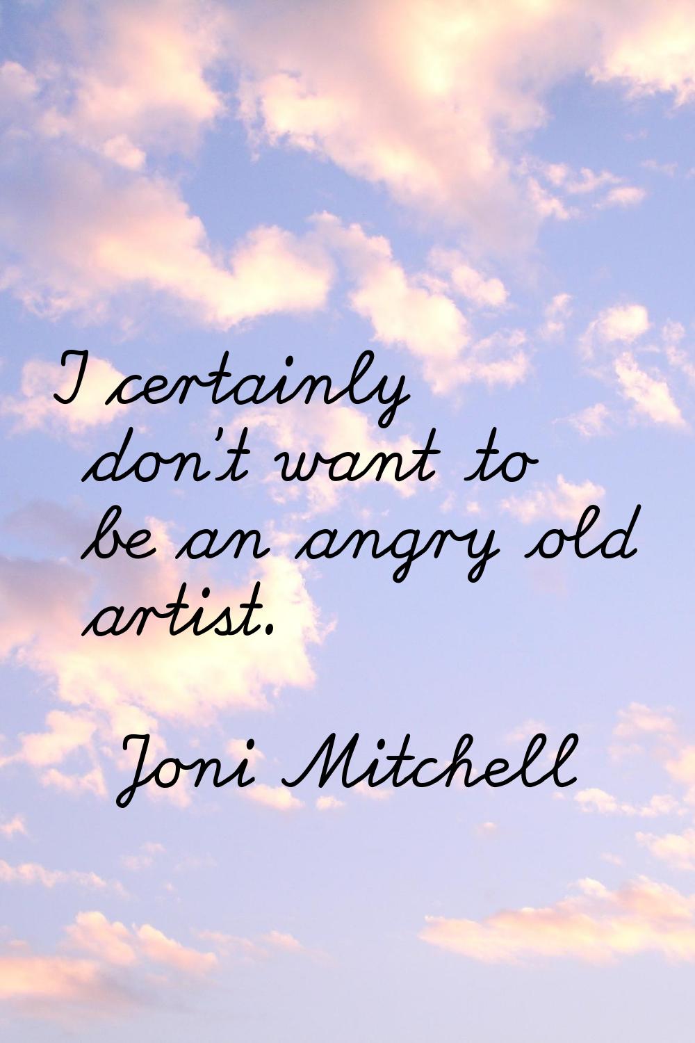 I certainly don't want to be an angry old artist.