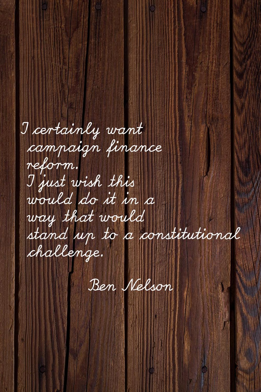 I certainly want campaign finance reform. I just wish this would do it in a way that would stand up