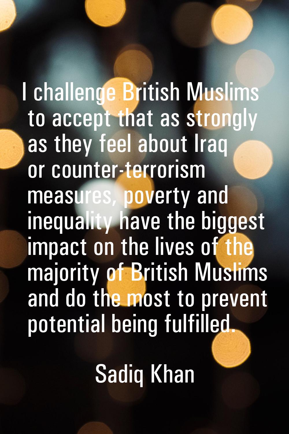 I challenge British Muslims to accept that as strongly as they feel about Iraq or counter-terrorism