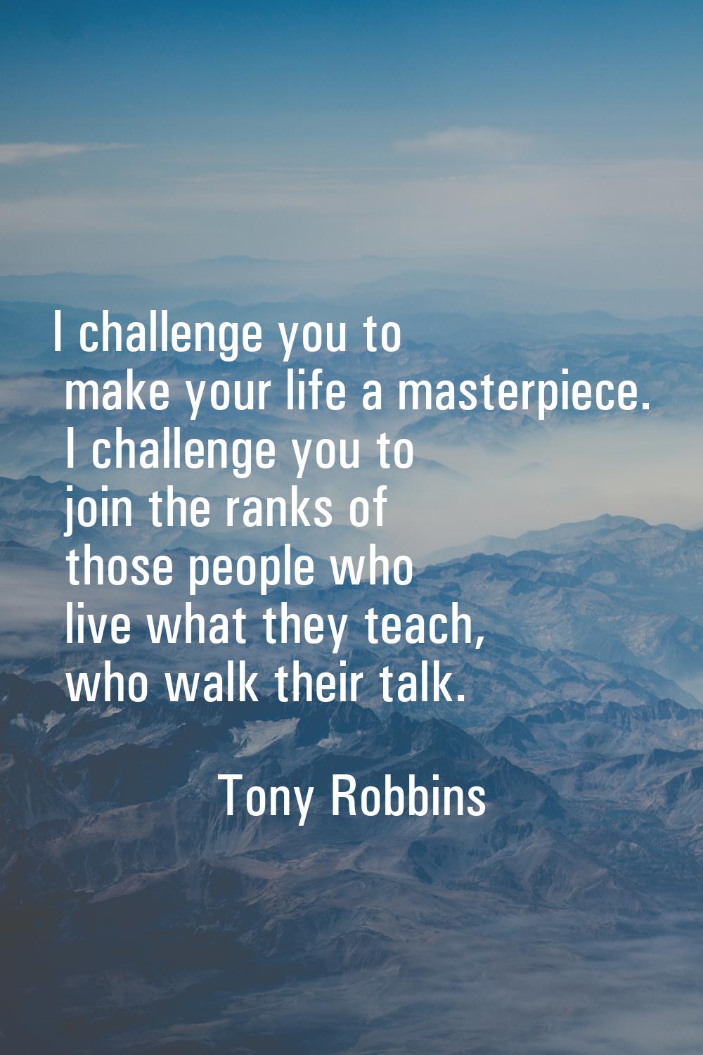 I challenge you to make your life a masterpiece. I challenge you to join the ranks of those people 