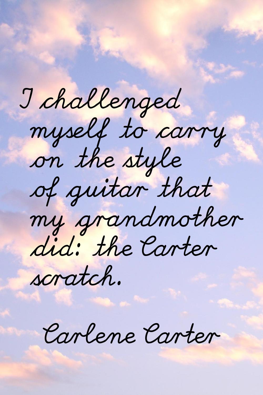 I challenged myself to carry on the style of guitar that my grandmother did: the Carter scratch.