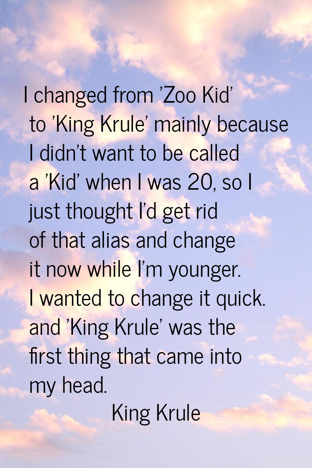 I changed from 'Zoo Kid' to 'King Krule' mainly because I didn't want to be called a 'Kid' when I w