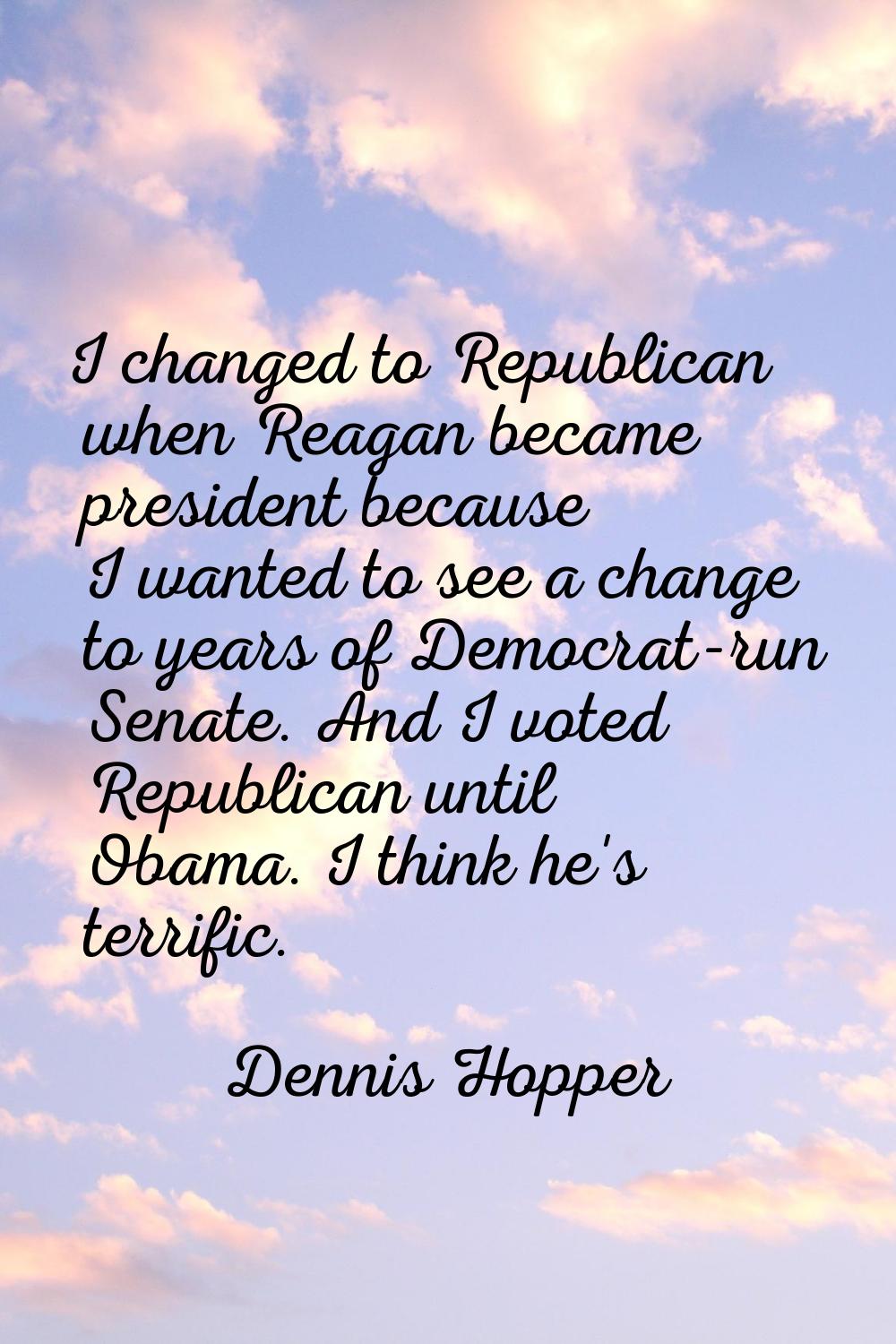 I changed to Republican when Reagan became president because I wanted to see a change to years of D