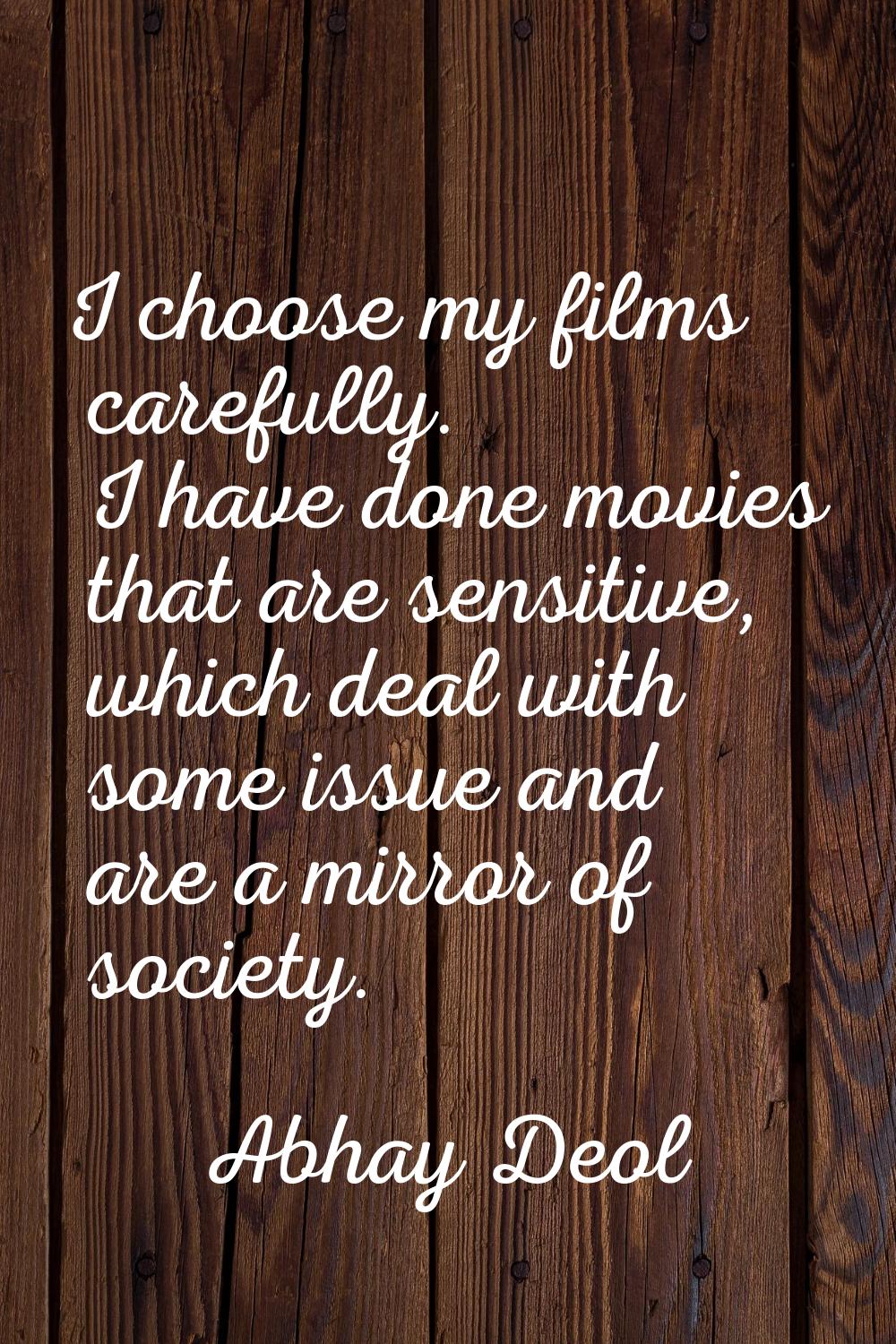 I choose my films carefully. I have done movies that are sensitive, which deal with some issue and 