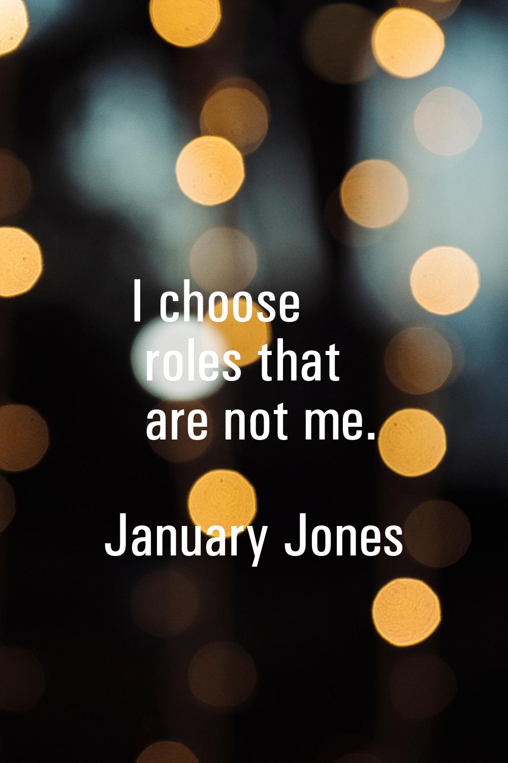 I choose roles that are not me.