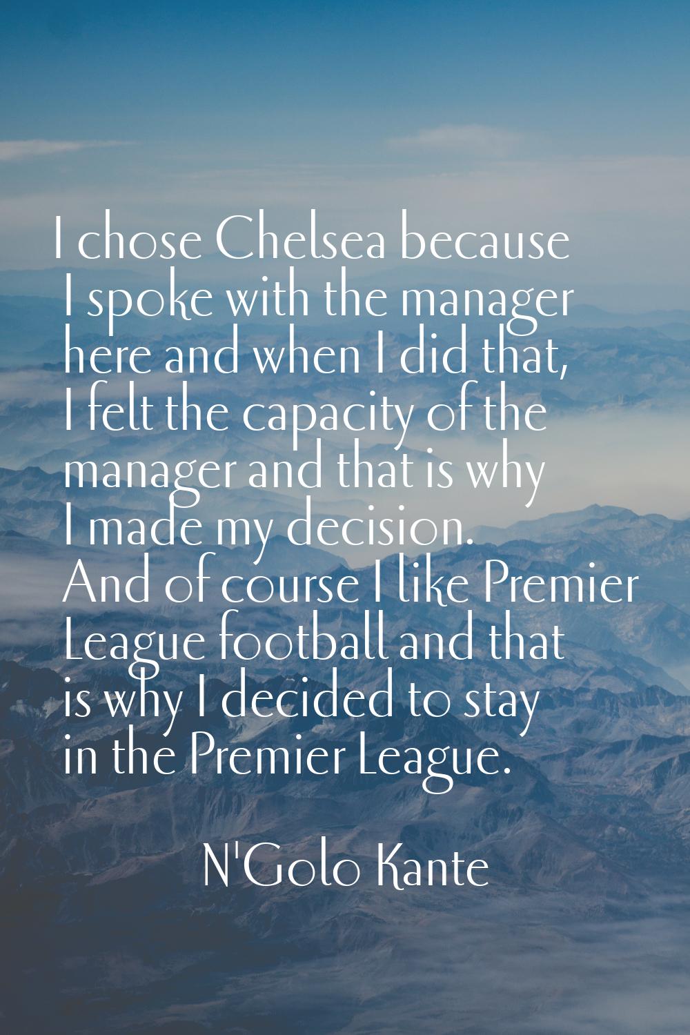 I chose Chelsea because I spoke with the manager here and when I did that, I felt the capacity of t