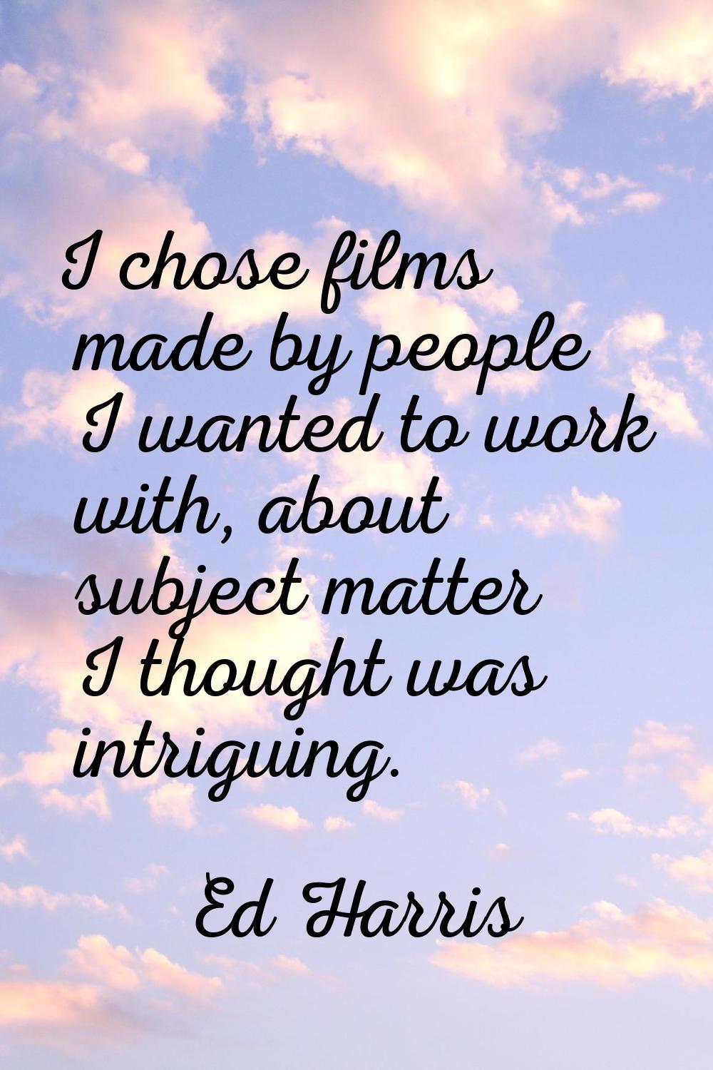 I chose films made by people I wanted to work with, about subject matter I thought was intriguing.