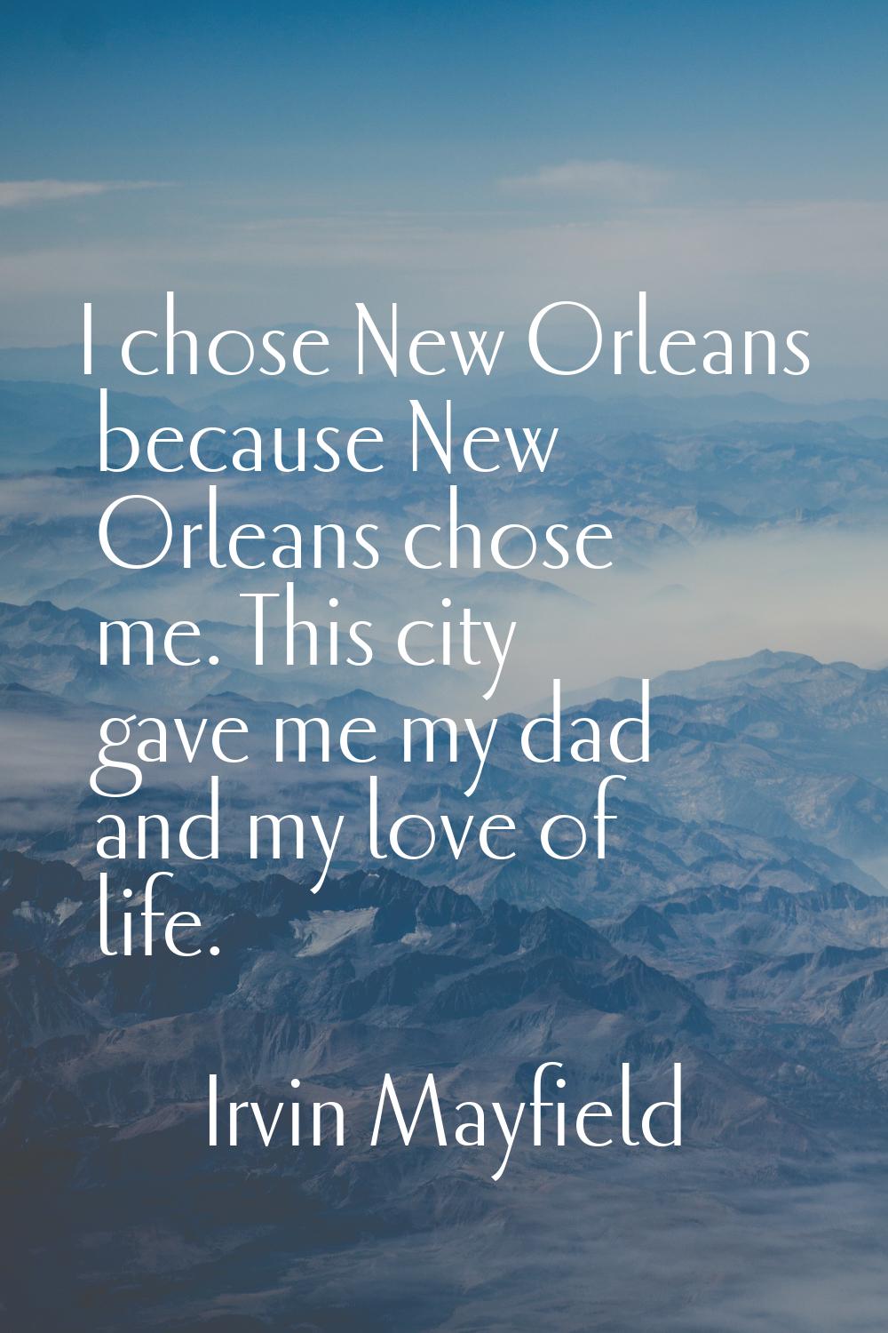 I chose New Orleans because New Orleans chose me. This city gave me my dad and my love of life.