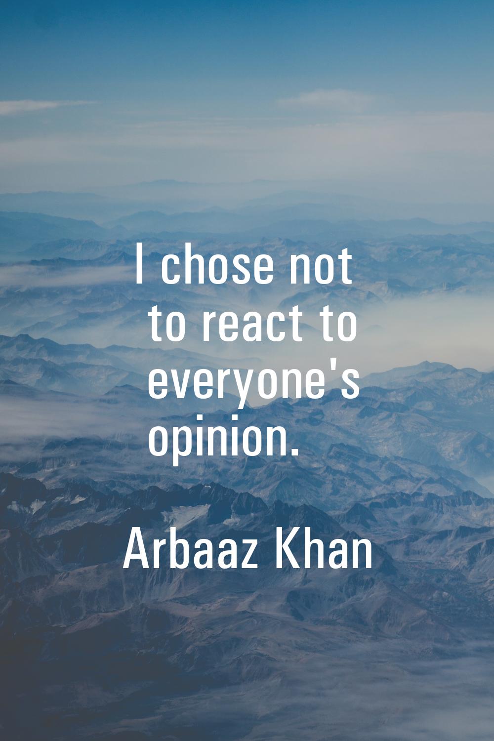 I chose not to react to everyone's opinion.