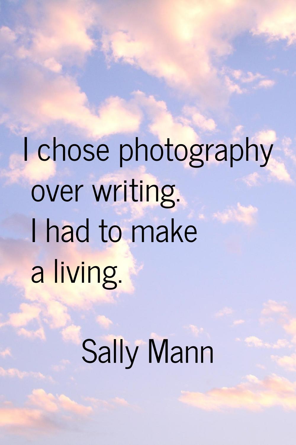 I chose photography over writing. I had to make a living.