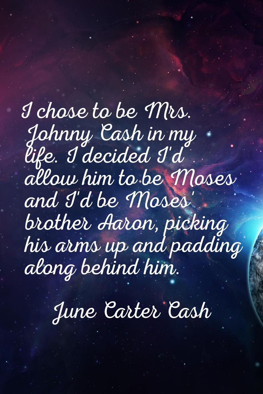 I chose to be Mrs. Johnny Cash in my life. I decided I'd allow him to be Moses and I'd be Moses' br
