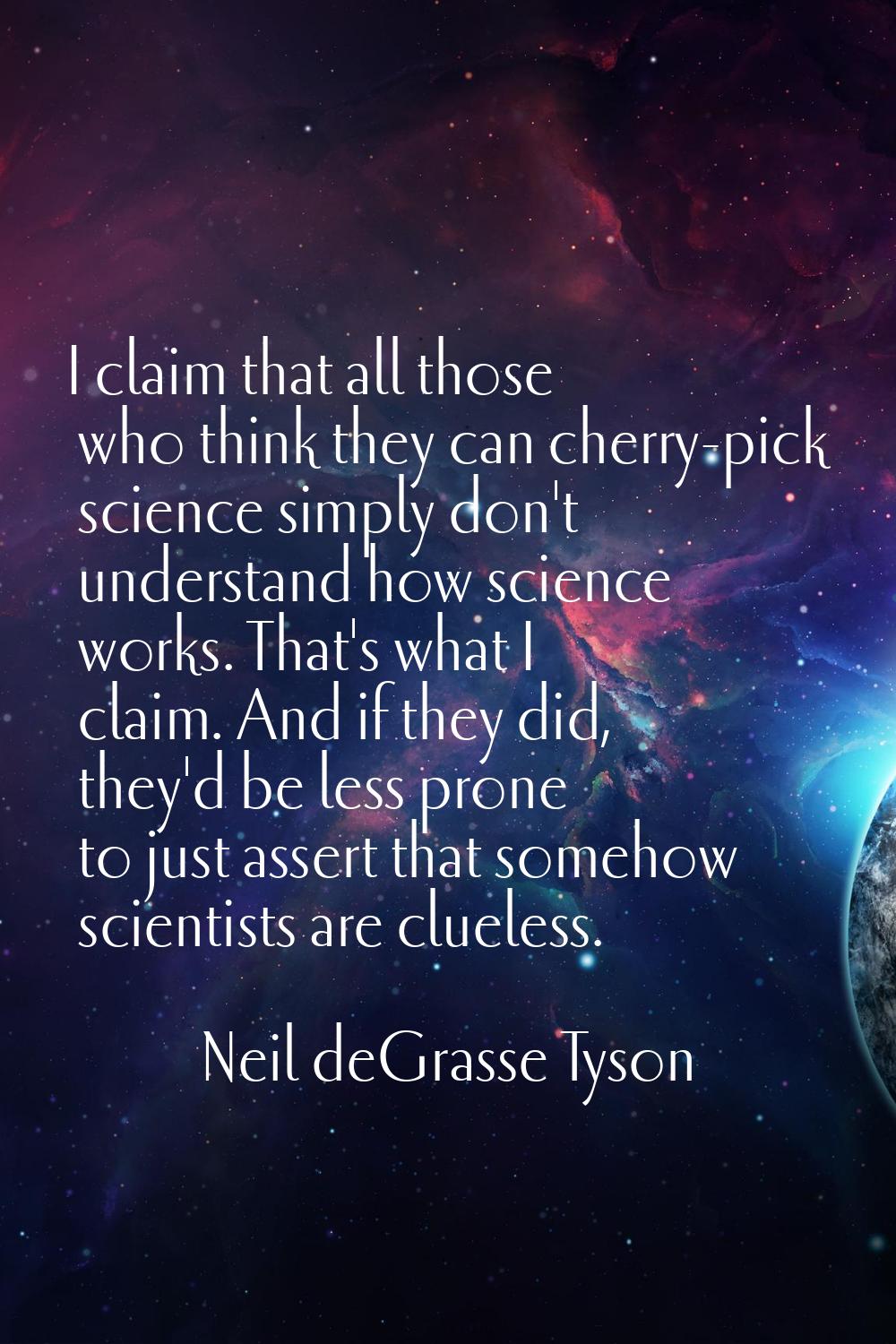I claim that all those who think they can cherry-pick science simply don't understand how science w