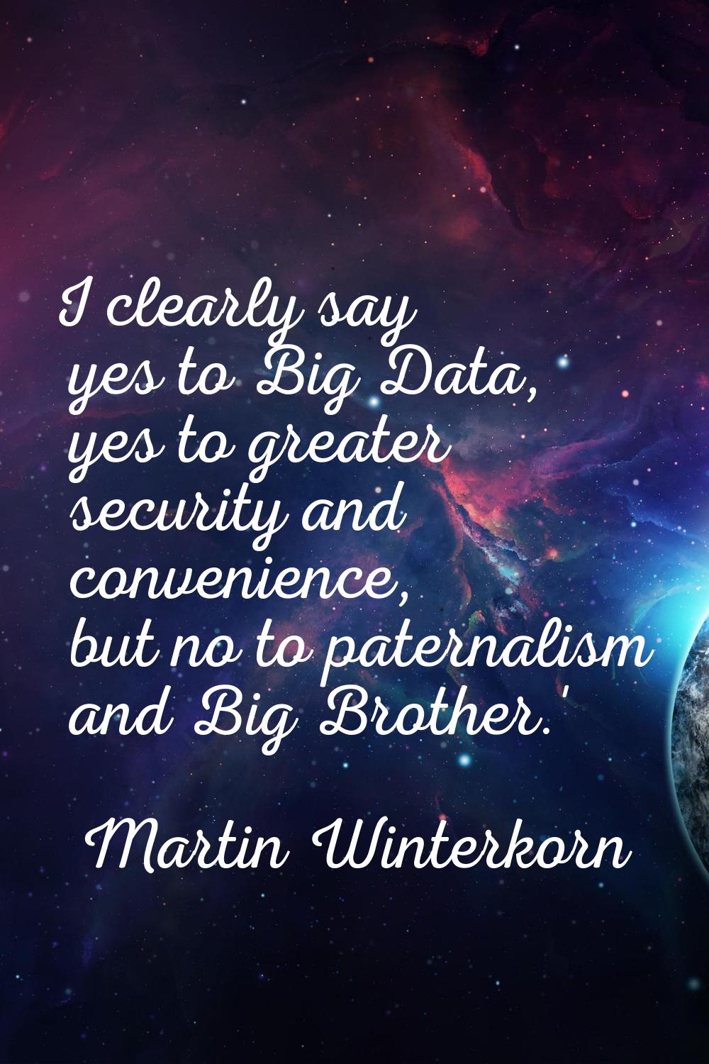 I clearly say yes to Big Data, yes to greater security and convenience, but no to paternalism and B