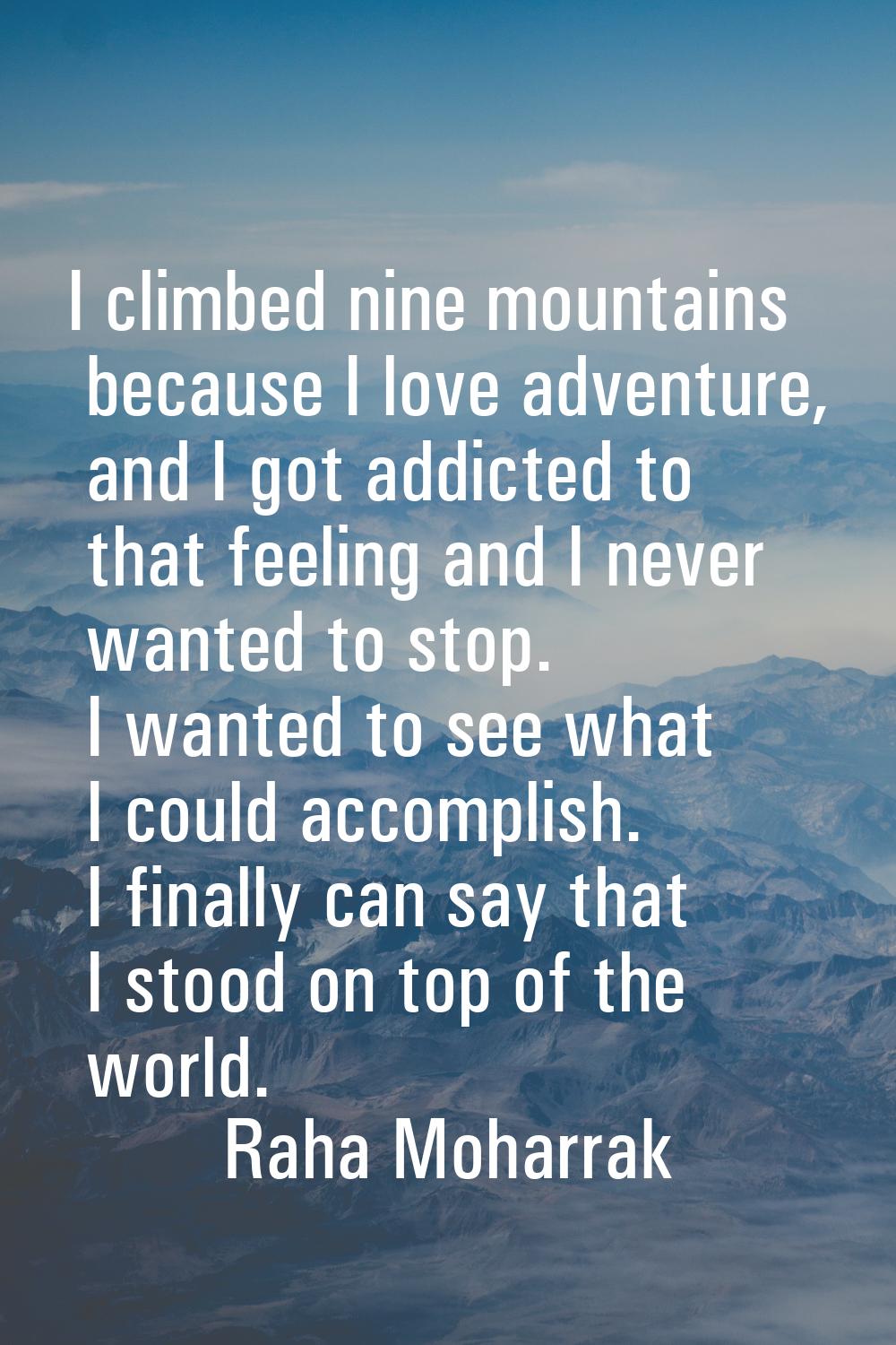 I climbed nine mountains because I love adventure, and I got addicted to that feeling and I never w