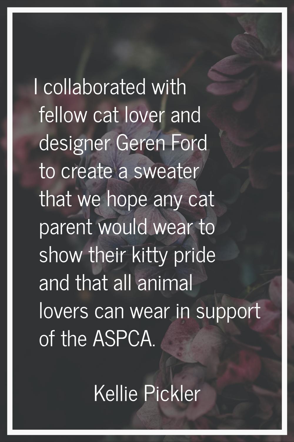 I collaborated with fellow cat lover and designer Geren Ford to create a sweater that we hope any c