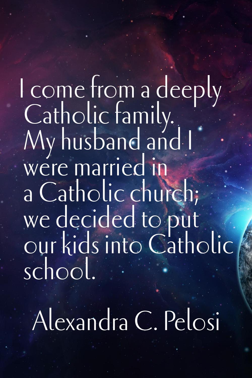 I come from a deeply Catholic family. My husband and I were married in a Catholic church; we decide