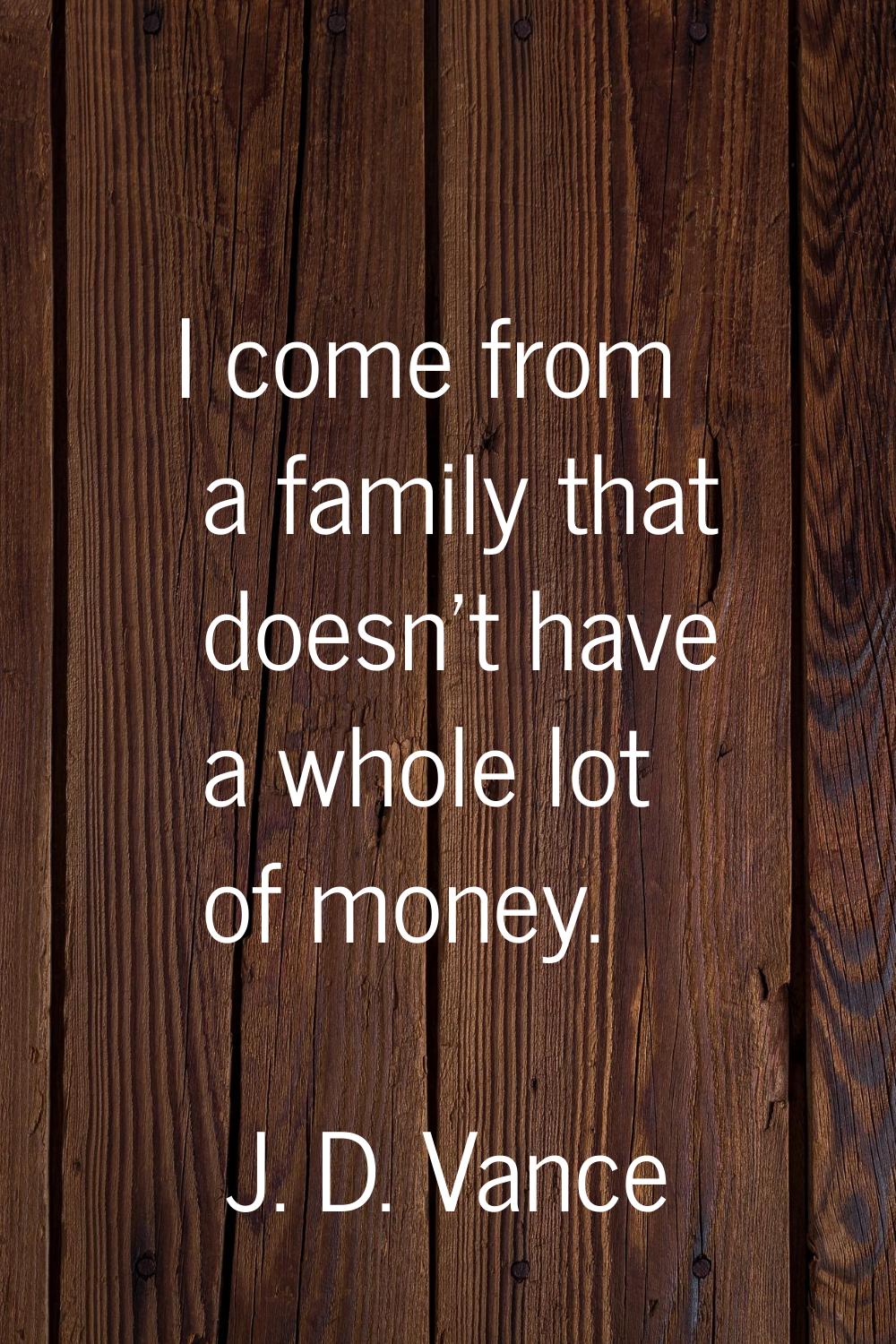 I come from a family that doesn't have a whole lot of money.