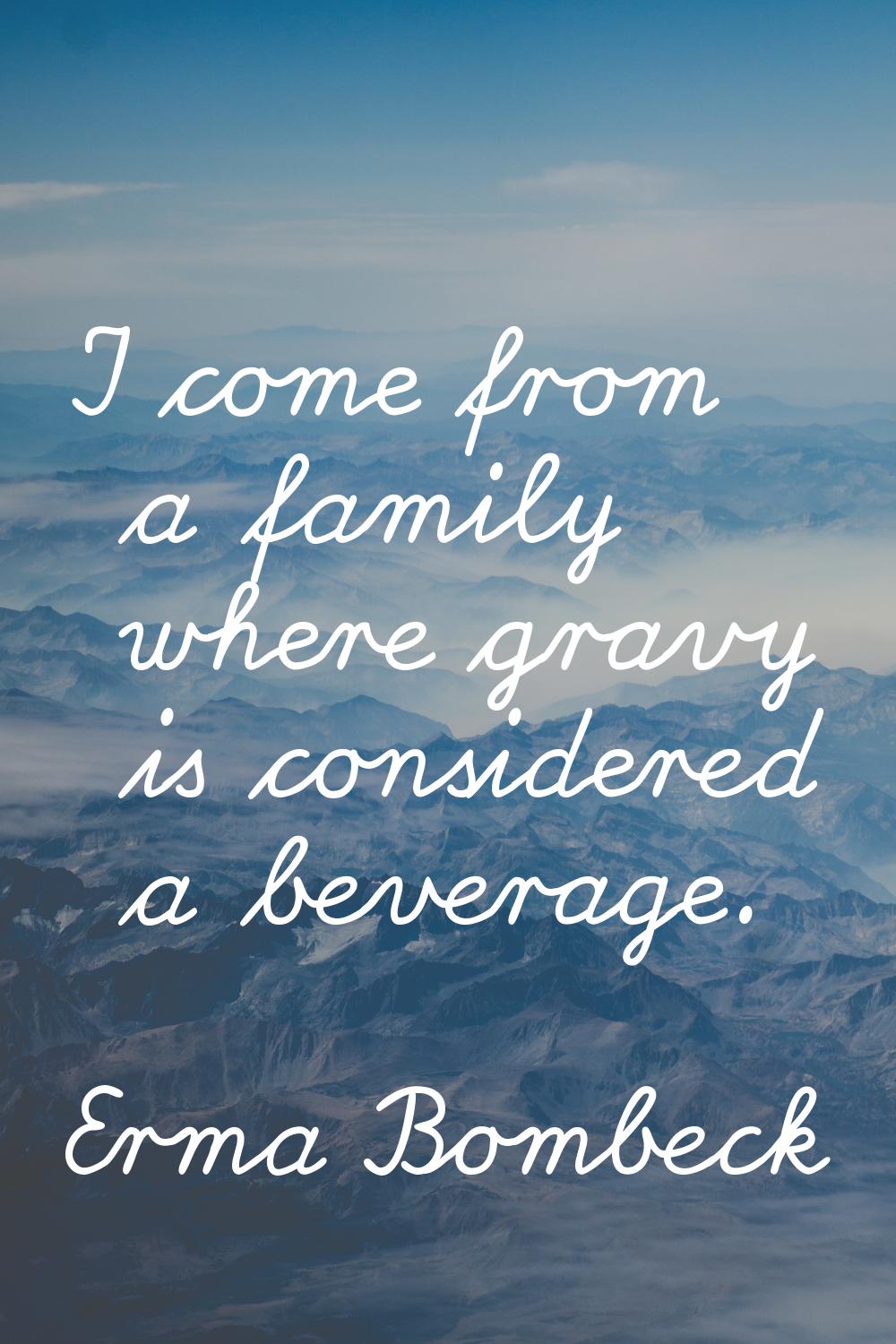 I come from a family where gravy is considered a beverage.