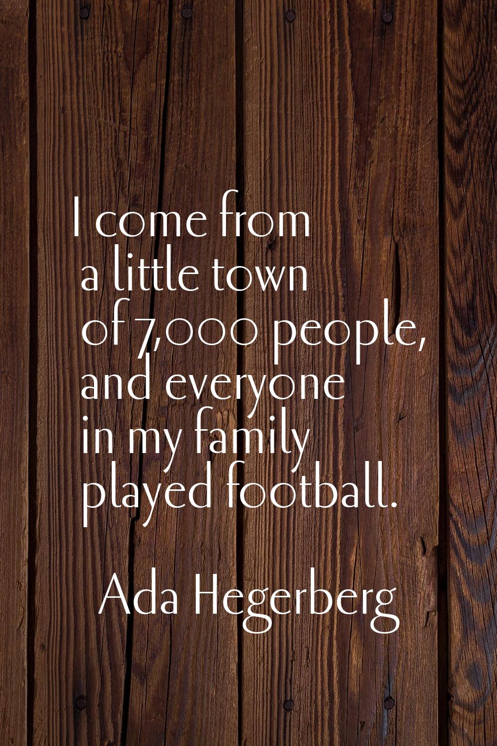 I come from a little town of 7,000 people, and everyone in my family played football.