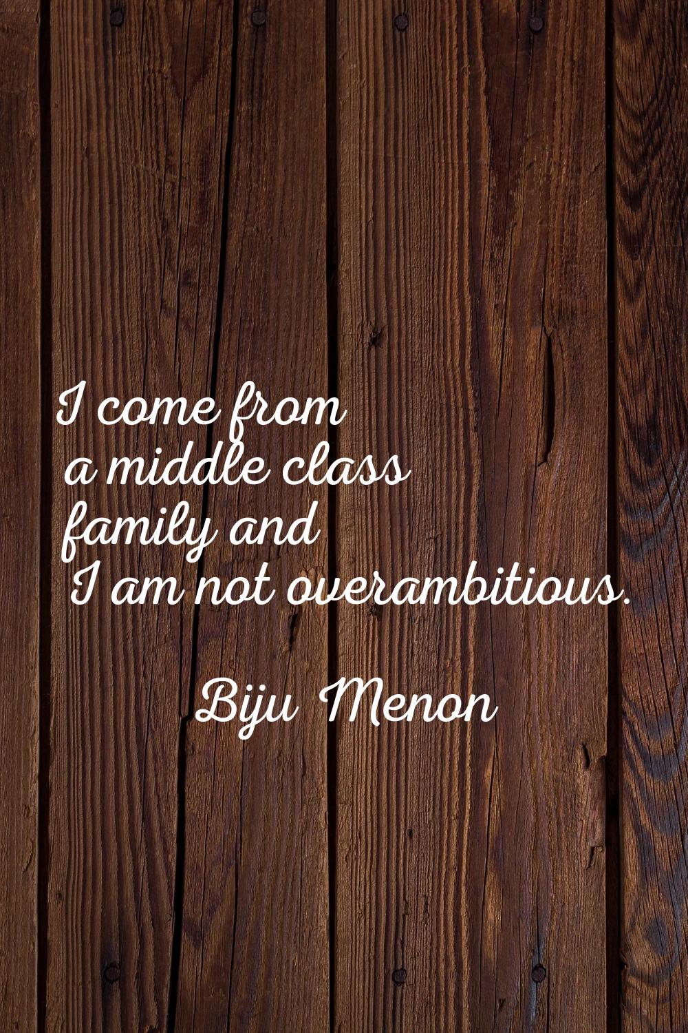 I come from a middle class family and I am not overambitious.