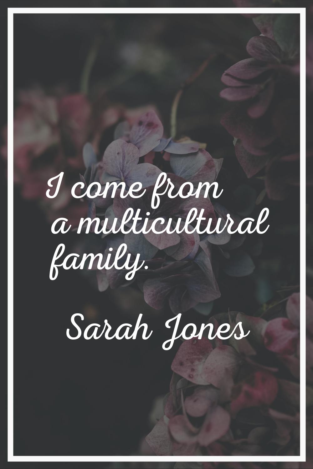 I come from a multicultural family.