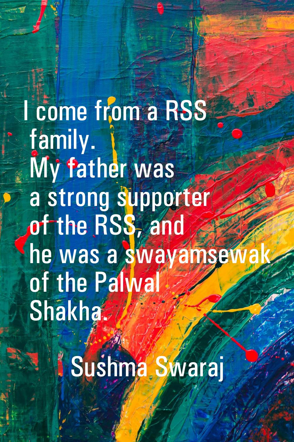 I come from a RSS family. My father was a strong supporter of the RSS, and he was a swayamsewak of 