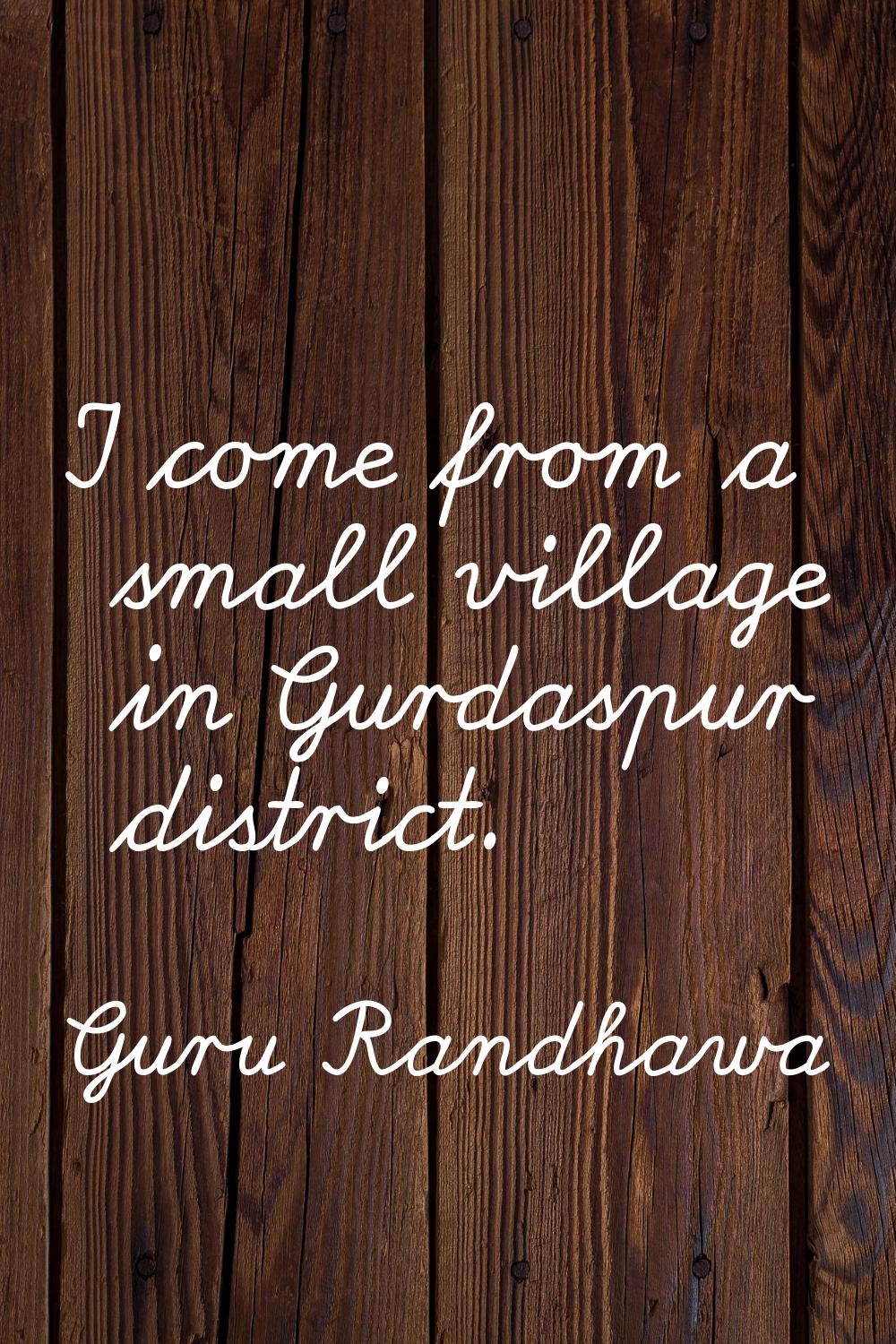 I come from a small village in Gurdaspur district.
