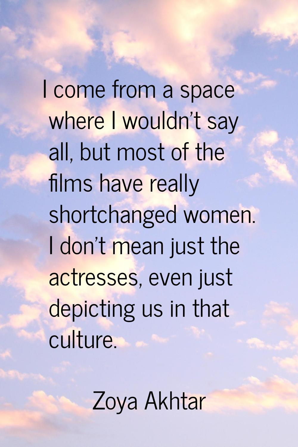 I come from a space where I wouldn't say all, but most of the films have really shortchanged women.