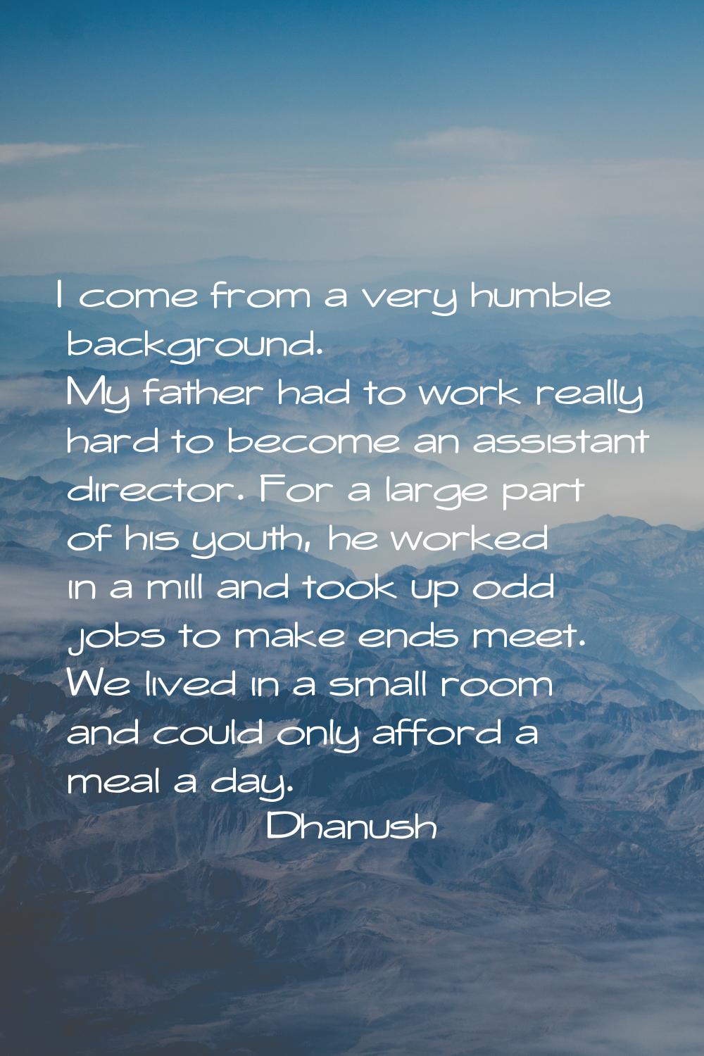 I come from a very humble background. My father had to work really hard to become an assistant dire