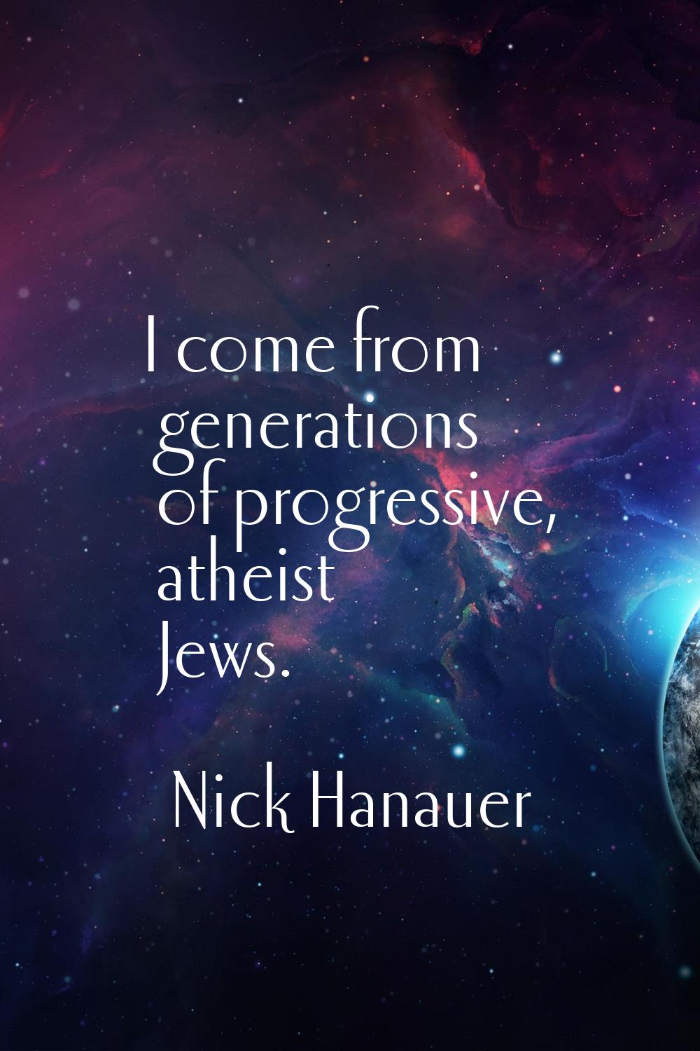 I come from generations of progressive, atheist Jews.