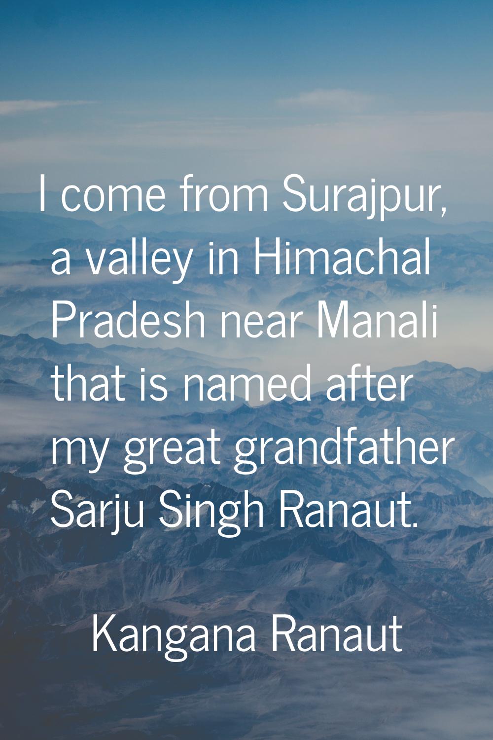 I come from Surajpur, a valley in Himachal Pradesh near Manali that is named after my great grandfa