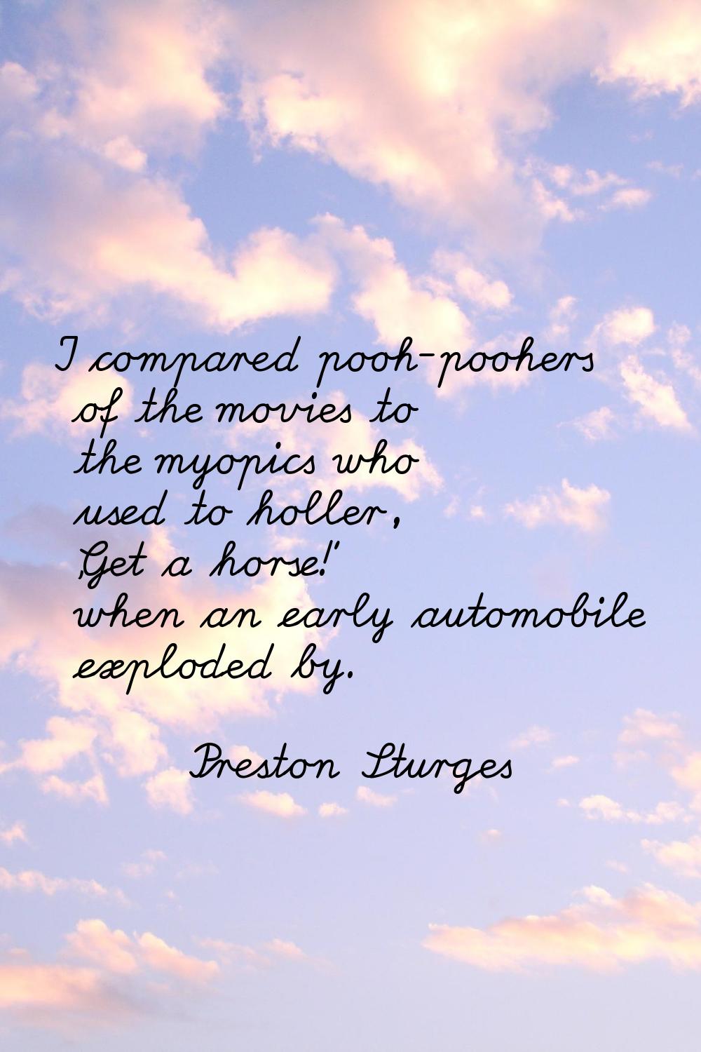 I compared pooh-poohers of the movies to the myopics who used to holler, 'Get a horse!' when an ear