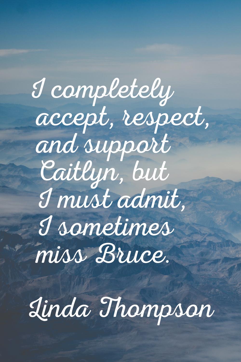 I completely accept, respect, and support Caitlyn, but I must admit, I sometimes miss Bruce.