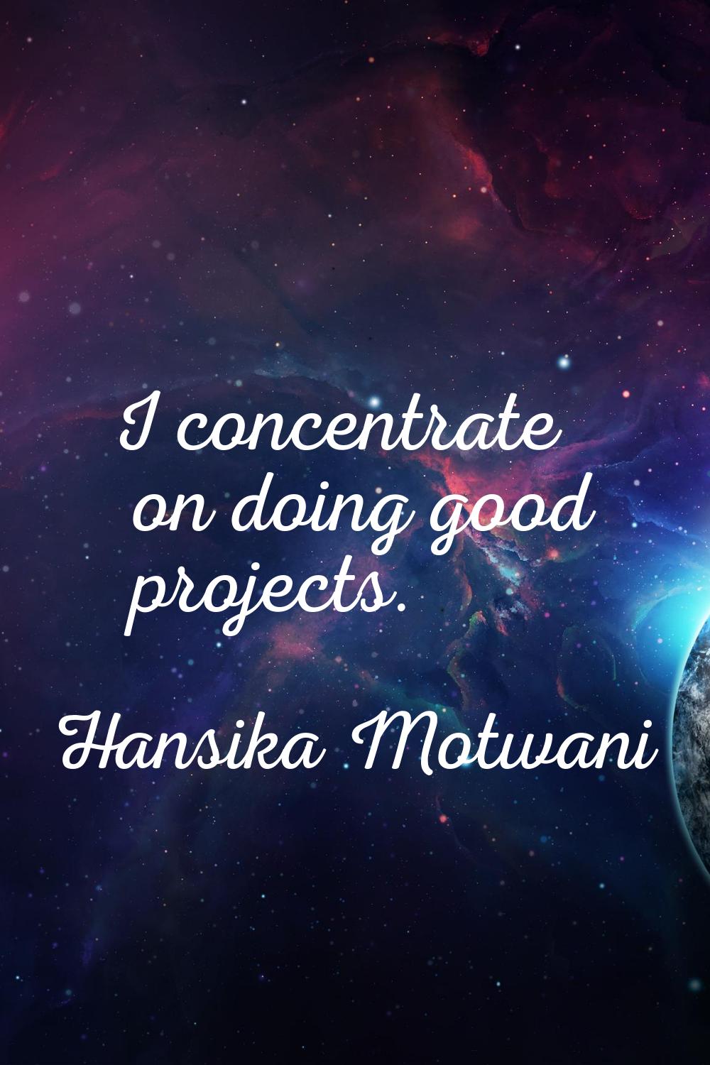 I concentrate on doing good projects.