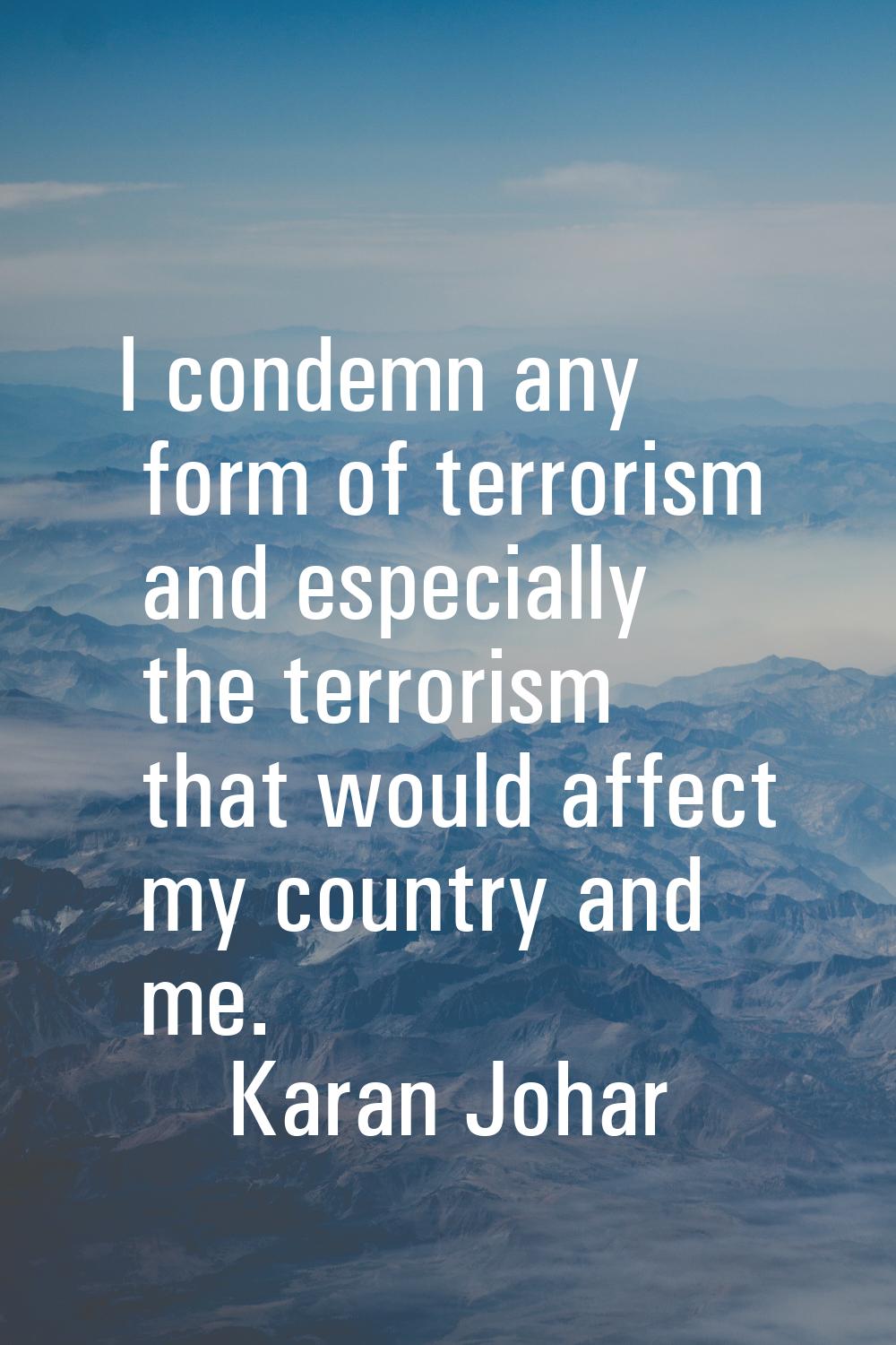 I condemn any form of terrorism and especially the terrorism that would affect my country and me.