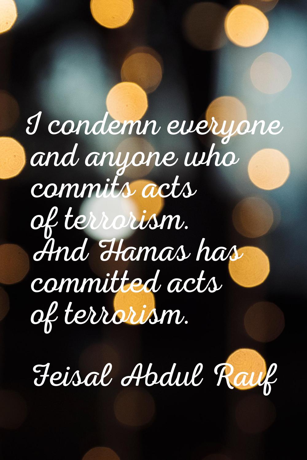 I condemn everyone and anyone who commits acts of terrorism. And Hamas has committed acts of terror