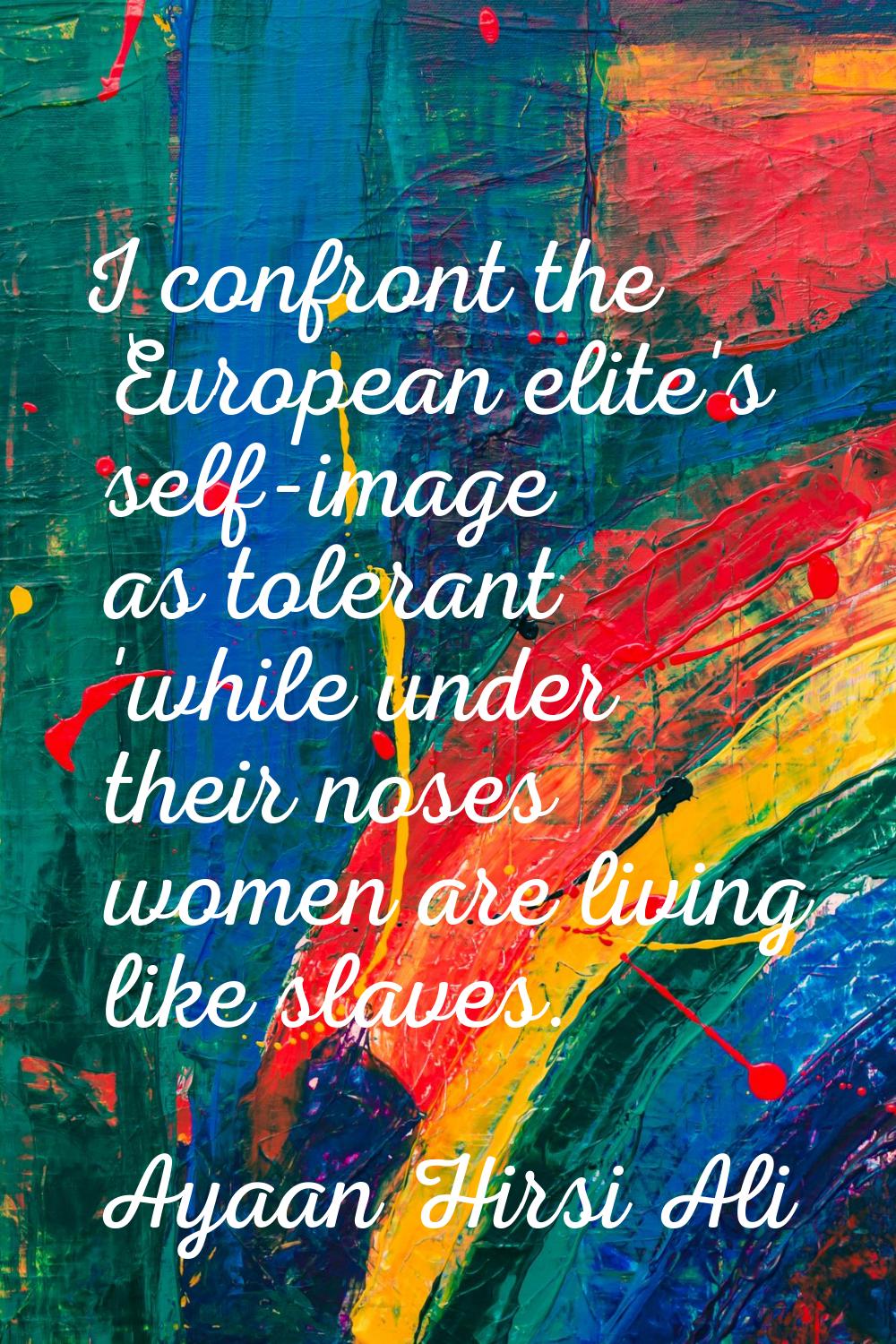 I confront the European elite's self-image as tolerant 'while under their noses women are living li